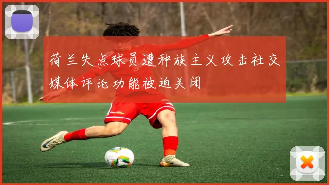 荷兰失点球员遭种族主义攻击社交媒体评论功能被迫关闭